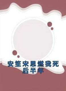 安笙 宋思燃|《安笙宋思燃我死后半年》安笙宋思燃全文阅读